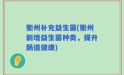 衢州补充益生菌(衢州新增益生菌种类，提升肠道健康)
