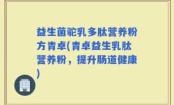 益生菌驼乳多肽营养粉方青卓(青卓益生乳肽营养粉，提升肠道健康)