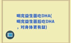 喝完益生菌吃DHA(喝完益生菌后吃DHA，对身体更有益)