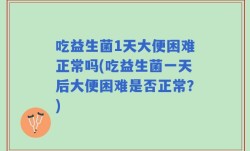 吃益生菌1天大便困难正常吗(吃益生菌一天后大便困难是否正常？)