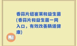 香蒜片纽崔莱和益生菌(香蒜片和益生菌一同入口，有效改善肠道健康)