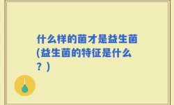 什么样的菌才是益生菌(益生菌的特征是什么？)