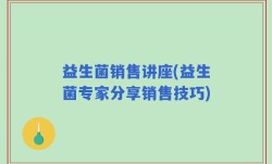 益生菌销售讲座(益生菌专家分享销售技巧)