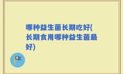 哪种益生菌长期吃好(长期食用哪种益生菌最好)