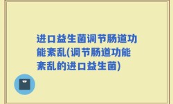 进口益生菌调节肠道功能紊乱(调节肠道功能紊乱的进口益生菌)