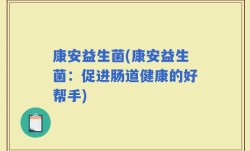 康安益生菌(康安益生菌：促进肠道健康的好帮手)