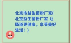北京市益生菌粉厂家(北京益生菌粉厂家 让肠道更健康，享受美好生活！)