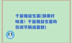 千丽雅益生菌(健康好味道！千丽雅益生菌助你调节肠道菌群)