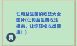 仁和益生菌的吃法大全图片(仁和益生菌吃法指南，让你轻松吃出健康！)