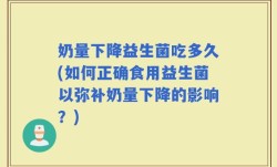 奶量下降益生菌吃多久(如何正确食用益生菌以弥补奶量下降的影响？)