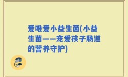 爱唯爱小益生菌(小益生菌——宠爱孩子肠道的营养守护)