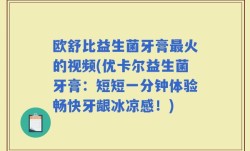 欧舒比益生菌牙膏最火的视频(优卡尔益生菌牙膏：短短一分钟体验畅快牙龈冰凉感！)