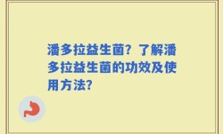 潘多拉益生菌？了解潘多拉益生菌的功效及使用方法？