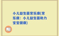 小儿益生菌常乐康(常乐康：小儿益生菌助力宝宝健康)