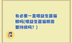 有必要一直喂益生菌猫粮吗(喂益生菌猫粮需要持续吗？)