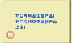 芬兰专利益生菌产品(芬兰专利益生菌新产品上市)