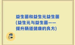 益生菌和益生元益生菌(益生元与益生菌——提升肠道健康的良方)