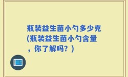 瓶装益生菌小勺多少克(瓶装益生菌小勺含量，你了解吗？)