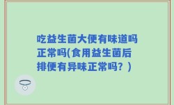吃益生菌大便有味道吗正常吗(食用益生菌后排便有异味正常吗？)