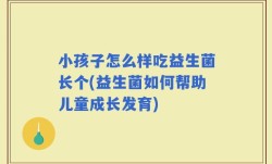 小孩子怎么样吃益生菌长个(益生菌如何帮助儿童成长发育)