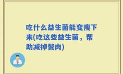 吃什么益生菌能变瘦下来(吃这些益生菌，帮助减掉赘肉)