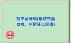 益生菌牙喷(用益生菌口喷，呵护牙齿健康)