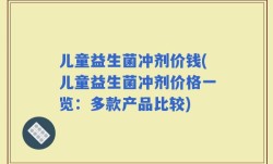 儿童益生菌冲剂价钱(儿童益生菌冲剂价格一览：多款产品比较)