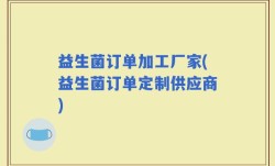益生菌订单加工厂家(益生菌订单定制供应商)