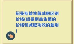 纽曼斯益生菌减肥区别价格(纽曼斯益生菌的价格和减肥功效的差别)