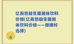 亿而悠益生菌固体饮料价格(亿而悠益生菌固体饮料价格——健康好选择)