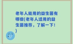 老年人能用的益生菌有哪些(老年人适用的益生菌推荐，了解一下！)