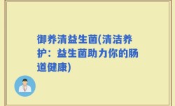 御养清益生菌(清洁养护：益生菌助力你的肠道健康)