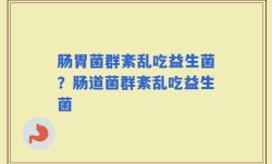肠胃菌群紊乱吃益生菌？肠道菌群紊乱吃益生菌