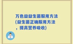 万色益益生菌服用方法(益生菌正确服用方法，提高营养吸收)