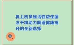 机上机多维活性益生菌冻干粉助力肠道健康提升的全新选择