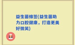 益生菌棉签(益生菌助力口腔健康，打造更美好微笑)