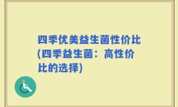 四季优美益生菌性价比(四季益生菌：高性价比的选择)