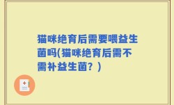 猫咪绝育后需要喂益生菌吗(猫咪绝育后需不需补益生菌？)