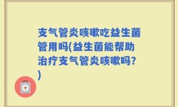 支气管炎咳嗽吃益生菌管用吗(益生菌能帮助治疗支气管炎咳嗽吗？)