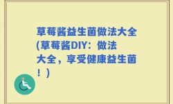 草莓酱益生菌做法大全(草莓酱DIY：做法大全，享受健康益生菌！)
