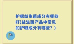 护眼益生菌成分有哪些好(益生菌产品中常见的护眼成分有哪些？)