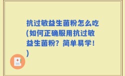 抗过敏益生菌粉怎么吃(如何正确服用抗过敏益生菌粉？简单易学！)