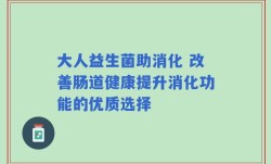 大人益生菌助消化 改善肠道健康提升消化功能的优质选择