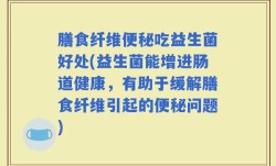 膳食纤维便秘吃益生菌好处(益生菌能增进肠道健康，有助于缓解膳食纤维引起的便秘问题)