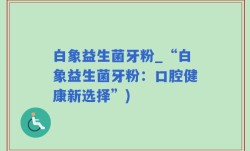 白象益生菌牙粉_“白象益生菌牙粉：口腔健康新选择”)