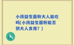 小孩益生菌粉大人能吃吗(小孩益生菌粉能否供大人食用？)