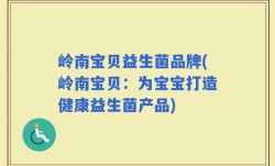 岭南宝贝益生菌品牌(岭南宝贝：为宝宝打造健康益生菌产品)