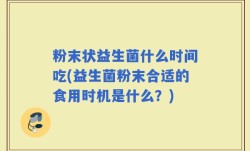 粉末状益生菌什么时间吃(益生菌粉末合适的食用时机是什么？)