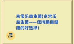 京常乐益生菌(京常乐益生菌——保持肠道健康的好选择)