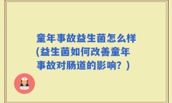 童年事故益生菌怎么样(益生菌如何改善童年事故对肠道的影响？)
